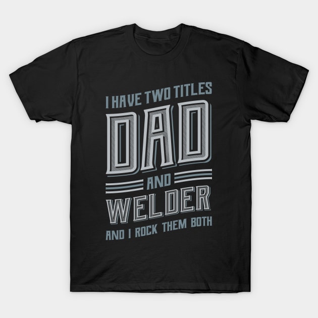 I have Two Titles Dad and Welder T-Shirt by aneisha